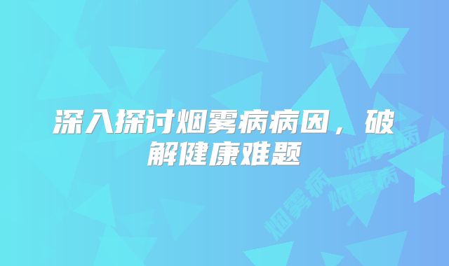 深入探讨烟雾病病因，破解健康难题