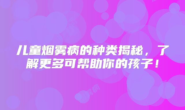 儿童烟雾病的种类揭秘，了解更多可帮助你的孩子！