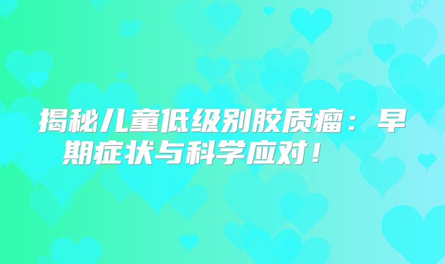 揭秘儿童低级别胶质瘤：早期症状与科学应对！  