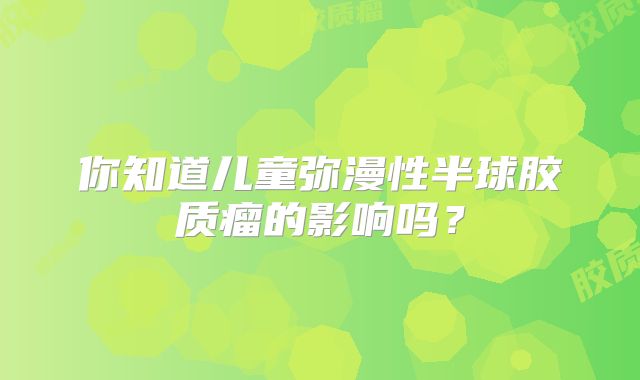 你知道儿童弥漫性半球胶质瘤的影响吗？