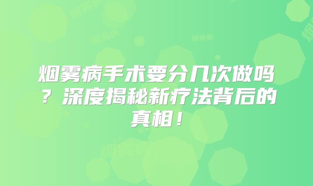 烟雾病手术要分几次做吗？深度揭秘新疗法背后的真相！