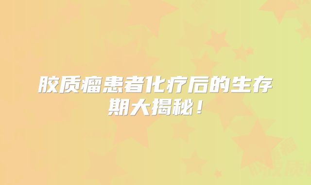 胶质瘤患者化疗后的生存期大揭秘！