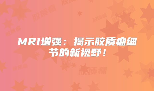 MRI增强：揭示胶质瘤细节的新视野！