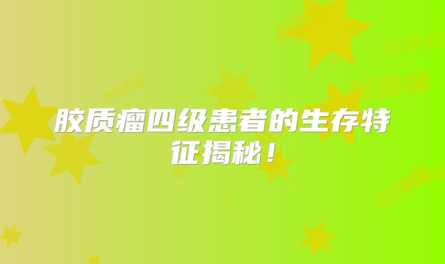 胶质瘤四级患者的生存特征揭秘！