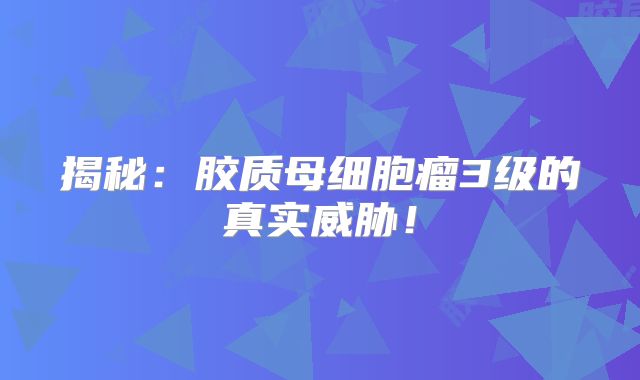 揭秘：胶质母细胞瘤3级的真实威胁！