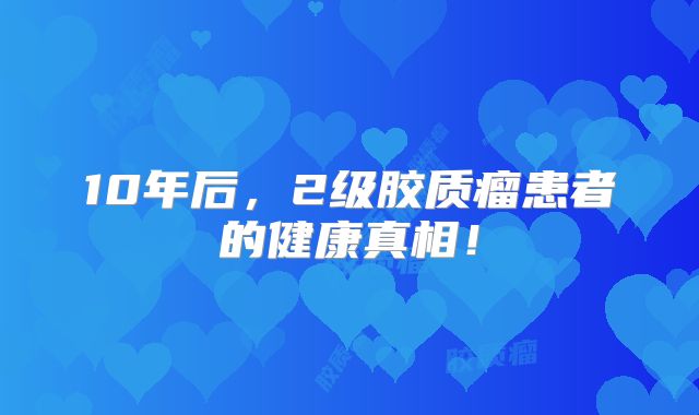 10年后，2级胶质瘤患者的健康真相！
