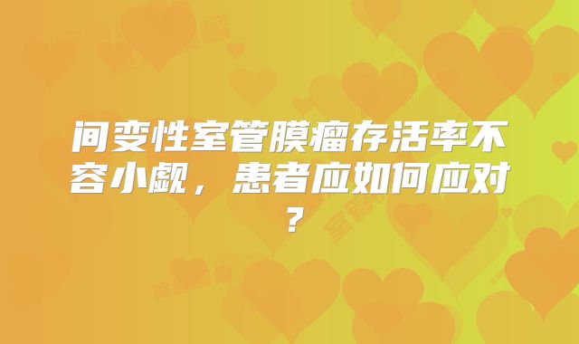 间变性室管膜瘤存活率不容小觑，患者应如何应对？