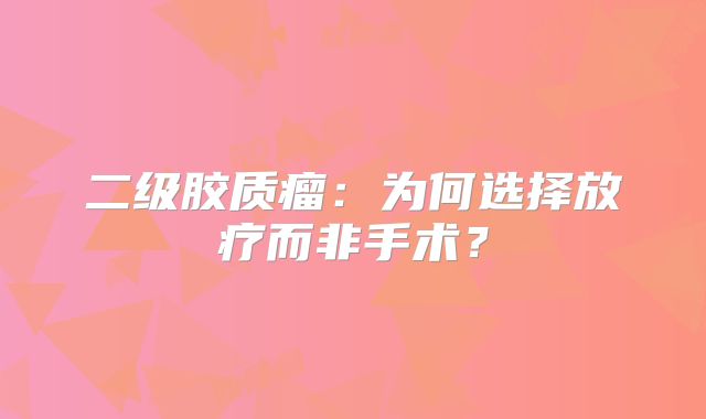 二级胶质瘤：为何选择放疗而非手术？