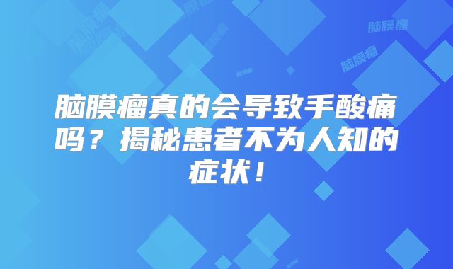 脑膜瘤真的会导致手酸痛吗？揭秘患者不为人知的症状！
