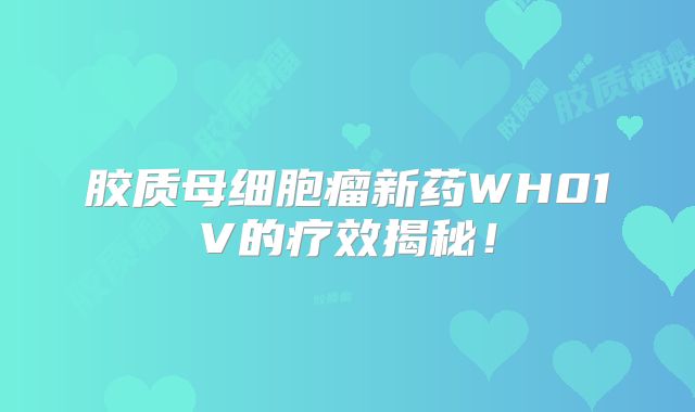胶质母细胞瘤新药WH01V的疗效揭秘！