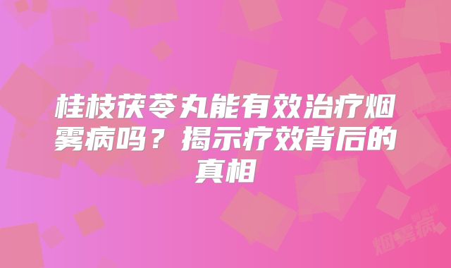 桂枝茯苓丸能有效治疗烟雾病吗？揭示疗效背后的真相