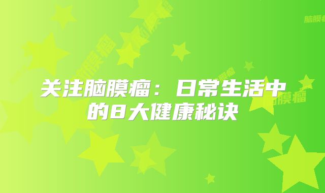 关注脑膜瘤：日常生活中的8大健康秘诀