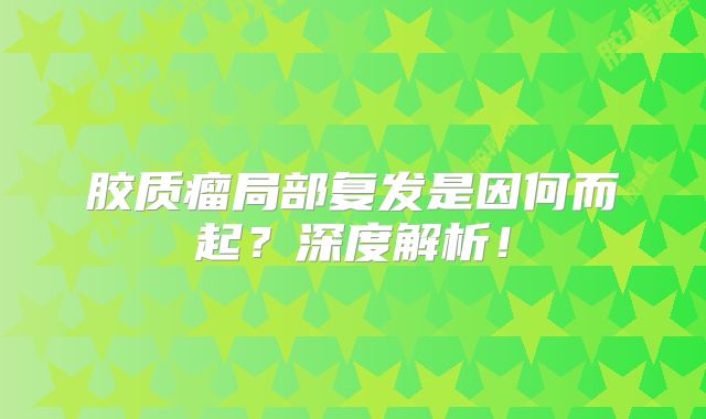 胶质瘤局部复发是因何而起？深度解析！