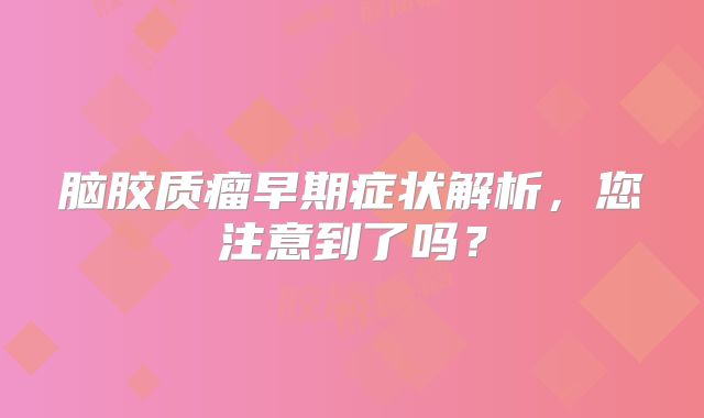 脑胶质瘤早期症状解析，您注意到了吗？