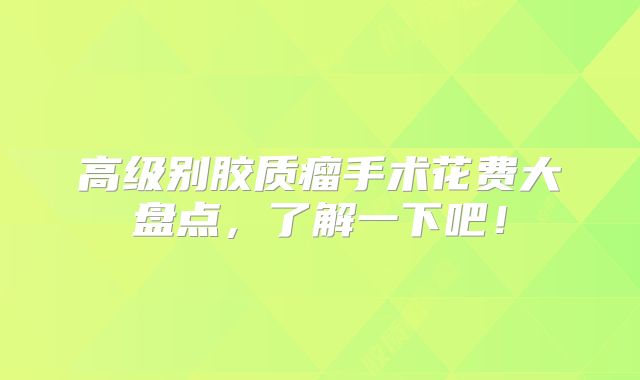 高级别胶质瘤手术花费大盘点，了解一下吧！