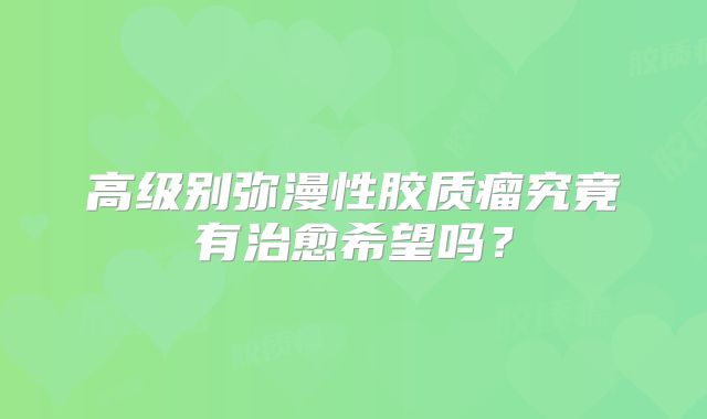 高级别弥漫性胶质瘤究竟有治愈希望吗？