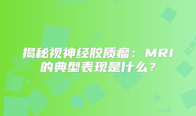 揭秘视神经胶质瘤：MRI的典型表现是什么？