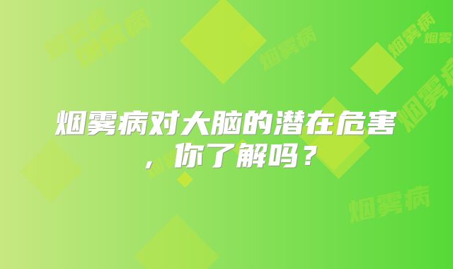 烟雾病对大脑的潜在危害，你了解吗？