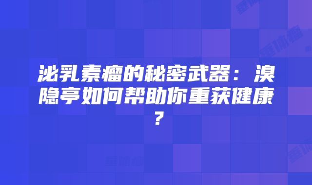 泌乳素瘤的秘密武器：溴隐亭如何帮助你重获健康？