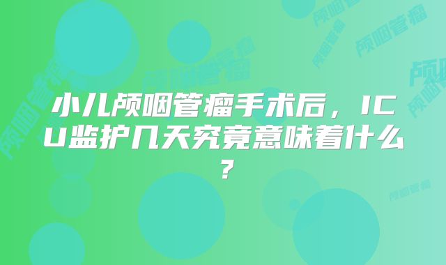 小儿颅咽管瘤手术后，ICU监护几天究竟意味着什么？