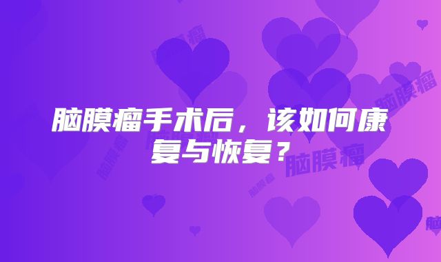 脑膜瘤手术后，该如何康复与恢复？