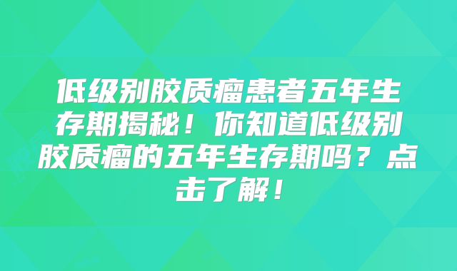 低级别胶质瘤患者五年生存期揭秘！你知道低级别胶质瘤的五年生存期吗？点击了解！