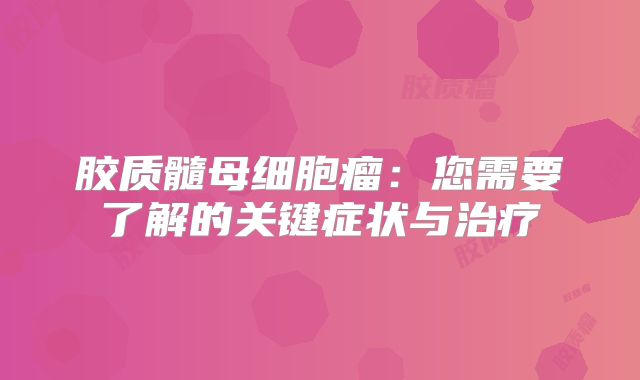 胶质髓母细胞瘤：您需要了解的关键症状与治疗