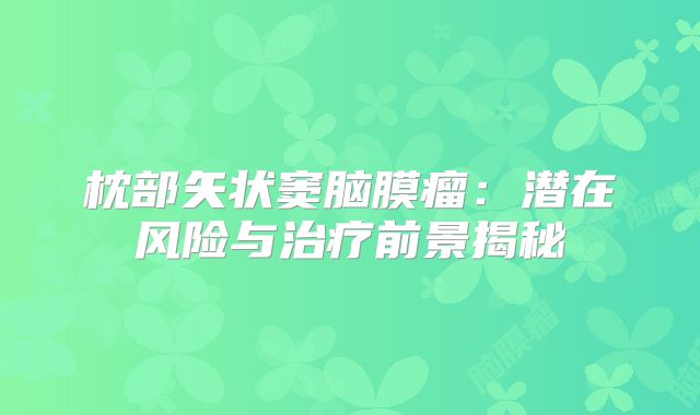 枕部矢状窦脑膜瘤：潜在风险与治疗前景揭秘