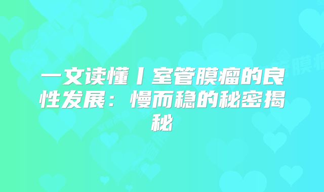 一文读懂丨室管膜瘤的良性发展：慢而稳的秘密揭秘