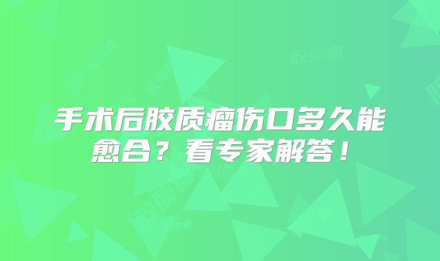 手术后胶质瘤伤口多久能愈合？看专家解答！