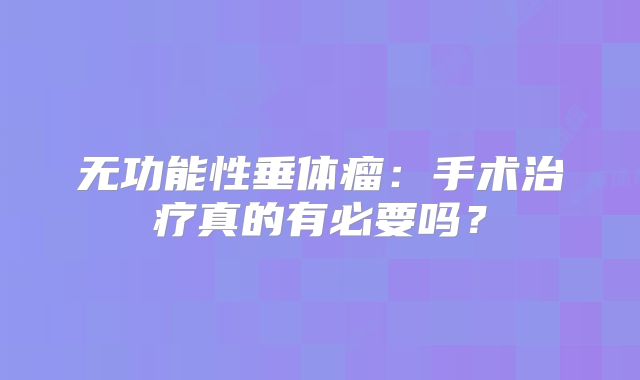 无功能性垂体瘤：手术治疗真的有必要吗？