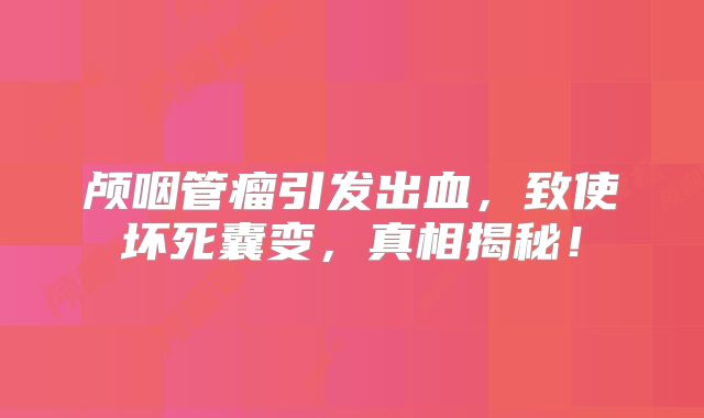 颅咽管瘤引发出血，致使坏死囊变，真相揭秘！