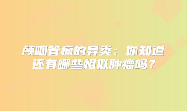 颅咽管瘤的异类：你知道还有哪些相似肿瘤吗？