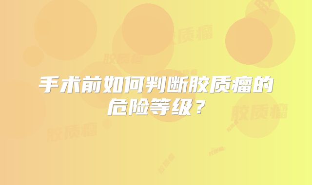 手术前如何判断胶质瘤的危险等级？