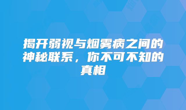 揭开弱视与烟雾病之间的神秘联系，你不可不知的真相