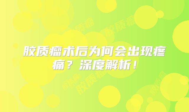 胶质瘤术后为何会出现疼痛？深度解析！