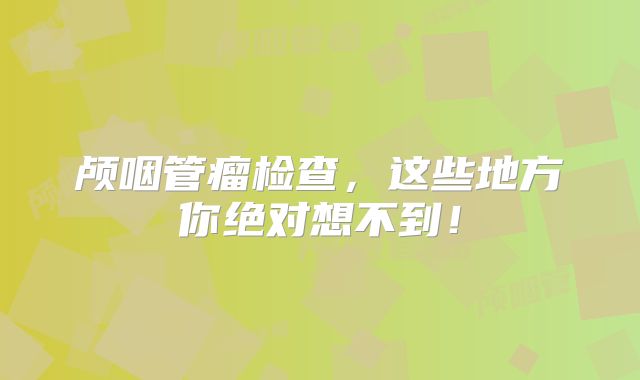 颅咽管瘤检查，这些地方你绝对想不到！