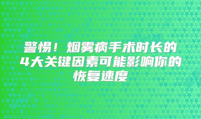 警惕！烟雾病手术时长的4大关键因素可能影响你的恢复速度