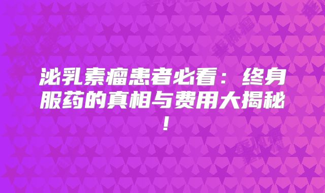 泌乳素瘤患者必看：终身服药的真相与费用大揭秘！