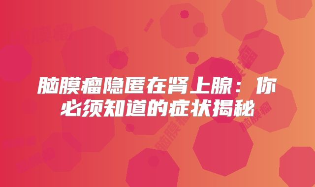 脑膜瘤隐匿在肾上腺：你必须知道的症状揭秘
