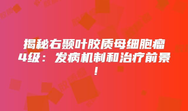 揭秘右颞叶胶质母细胞瘤4级：发病机制和治疗前景！