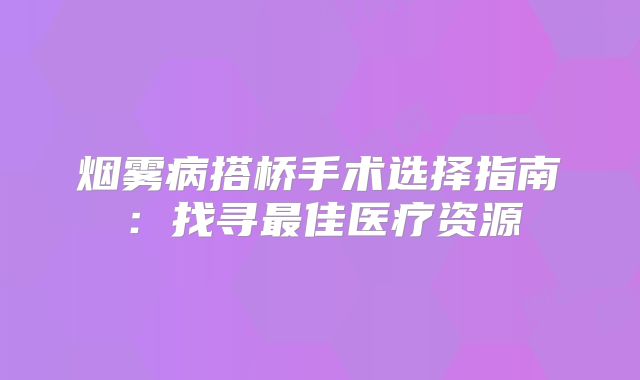 烟雾病搭桥手术选择指南：找寻最佳医疗资源