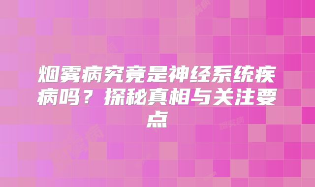 烟雾病究竟是神经系统疾病吗？探秘真相与关注要点