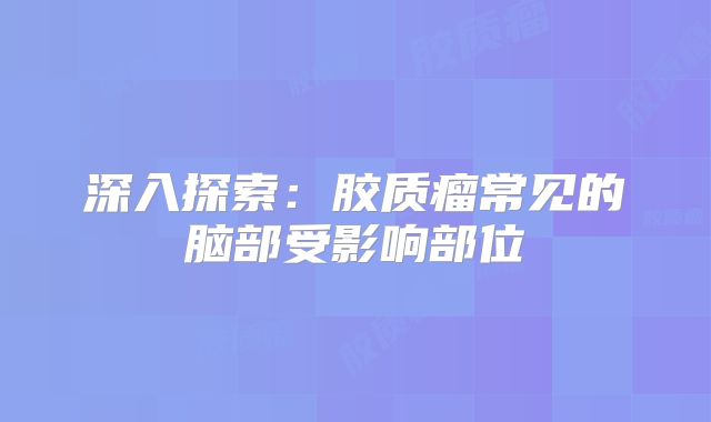 深入探索：胶质瘤常见的脑部受影响部位