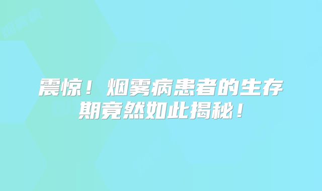 震惊！烟雾病患者的生存期竟然如此揭秘！