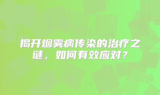 揭开烟雾病传染的治疗之谜，如何有效应对？