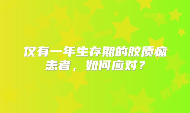 仅有一年生存期的胶质瘤患者，如何应对？