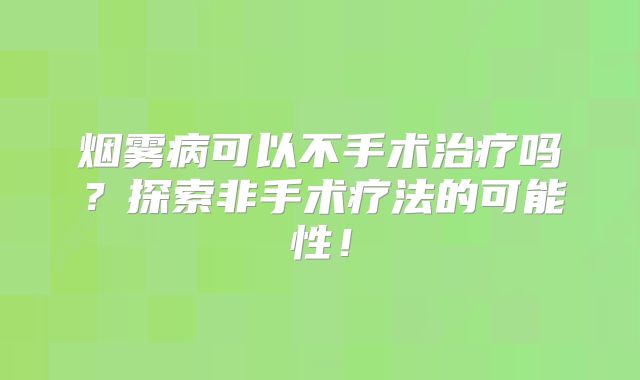 烟雾病可以不手术治疗吗？探索非手术疗法的可能性！