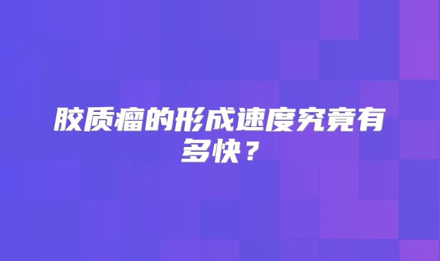 胶质瘤的形成速度究竟有多快？