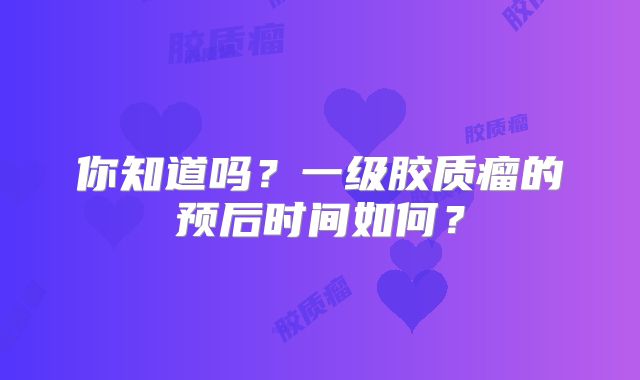 你知道吗？一级胶质瘤的预后时间如何？